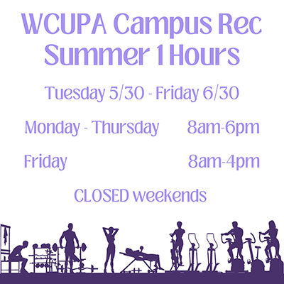 WCUPA Campus Rec Summer 1 Hours: Tuesday 5/30 - Friday 6/30: Monday - Thursday: 8am - 6pm, Friday: 8am - 4pm, CLOSED weekends