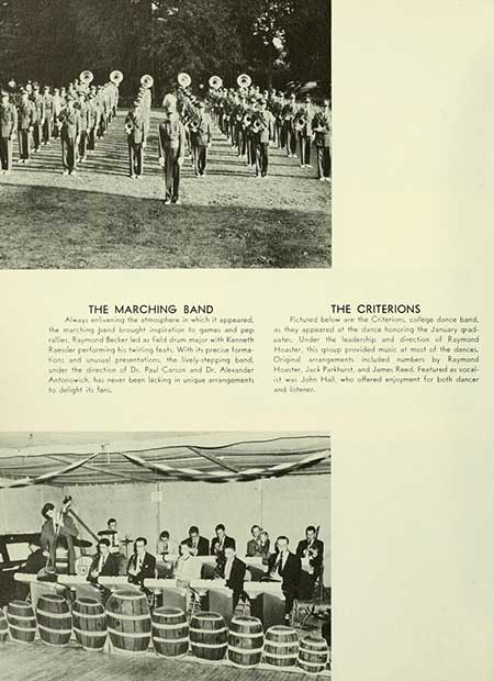Thumbnail: THE MARCHING BAND Always enlivening the atmosphere in which it appeared. the marching band brought inspiration to games and pep alles Raymond Becker led as field drum major with Kenneth Roessler performing his twirling feats. With its precise forma tions and unusual presentations, the lively-stepping band, under the direction of Dr. Paul Carson and Dr. Alexander Antonowich, has never been lacking in unique arrangements to delight its fam THE CRITERIONS Pictured below are the Criterions college dance band, as they appeared at the dance honoring the January grad water. Under the leadership and direction of Raymond Hoaster, this group provided music at most of the dances Original arrangements included numbers by Raymond Hoster, Jack Parkhurst, and James Reed Featured as vocal- it was John Hall, who offered enjoyment for both dancer and tener