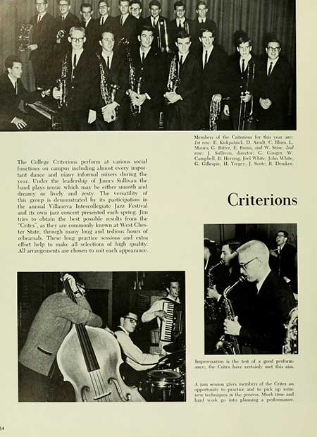 Thumbnail: The College Criterions perform at various social functions on campus including almost every impor tant dance and niany informal misers during the year. Under the leadership of James Sullivan the hand plays music which may be either smooth and dreamy or lively and zesty. The versatility of this group is demonstrated by its participation in the annual Villanova Intercollegiate Jazz Festival) and its own jazz concert presented each spring. Jim tries to obtain the best possible results from the "Crites", as they are commonly known at West Ches ter State, through many long and tedious hours of reheanals. These long practice sessions and extra effort help to make all selections of high quality All arrangements are chosen to suit each appearance. It Members of the Criterion for this year are Kirkpatrick, D. Amdt, C. B, L Mato, G. Batter, E. Bors, and W. Stine. 2nd For: 1 Sullivan, lector, C. Cong. W Campbell B. Hng Joel White, John White, G. Gillege, H. Yongy, J. Sorte, R. Demkee Criterions Improvisation is the test of a good perform ance, the Crites have certainly met this aim A ja in vs members of the Cries an pportunity to practice and to pick up some w techniques in the process. Much time and hard work print planning a performance